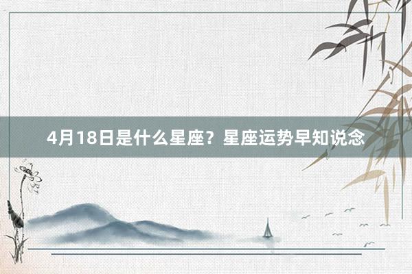4月18日是什么星座？星座运势早知说念
